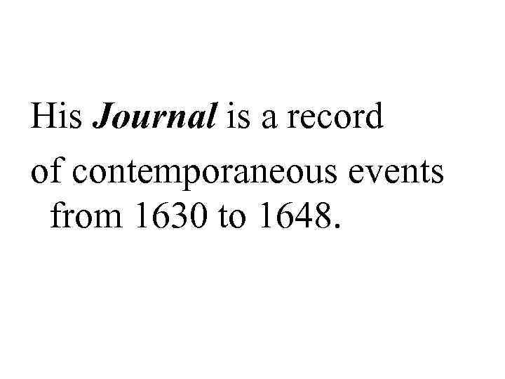 His Journal is a record of contemporaneous events from 1630 to 1648. 