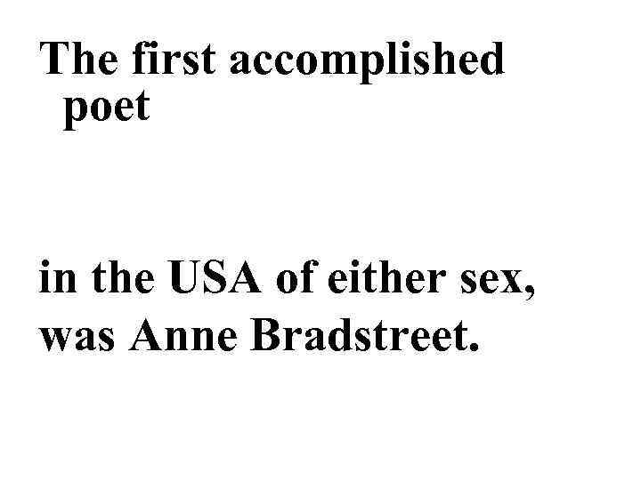 The first accomplished poet in the USA of either sex, was Anne Bradstreet. 