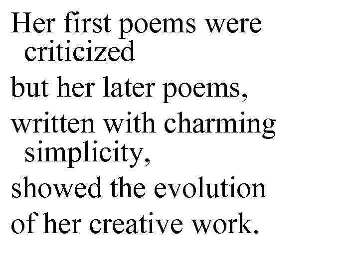 Her first poems were criticized but her later poems, written with charming simplicity, showed