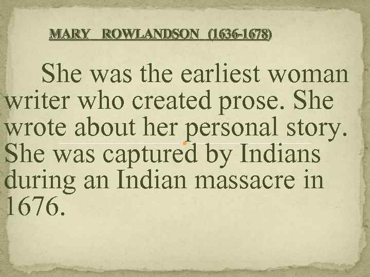 MARY ROWLANDSON (1636 -1678) She was the earliest woman writer who created prose. She