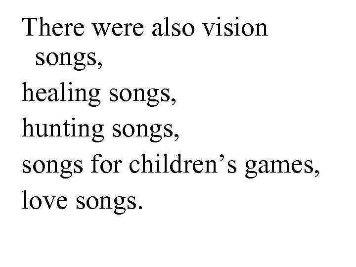 There were also vision songs, healing songs, hunting songs, songs for children’s games, love