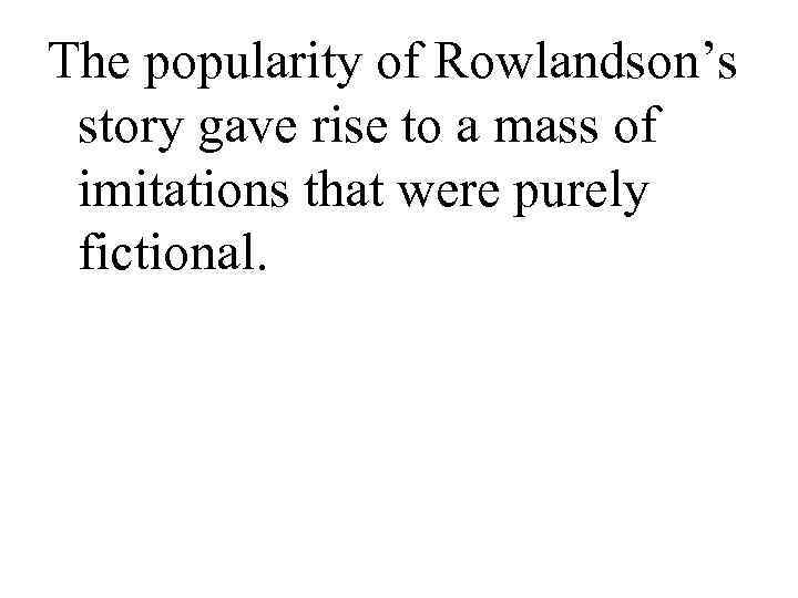 The popularity of Rowlandson’s story gave rise to a mass of imitations that were