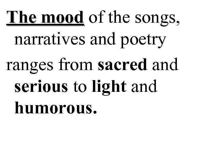 The mood of the songs, narratives and poetry ranges from sacred and serious to