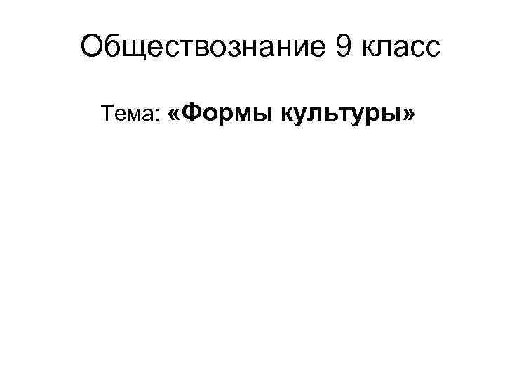 Обществознание 9 класс Тема: «Формы культуры» 