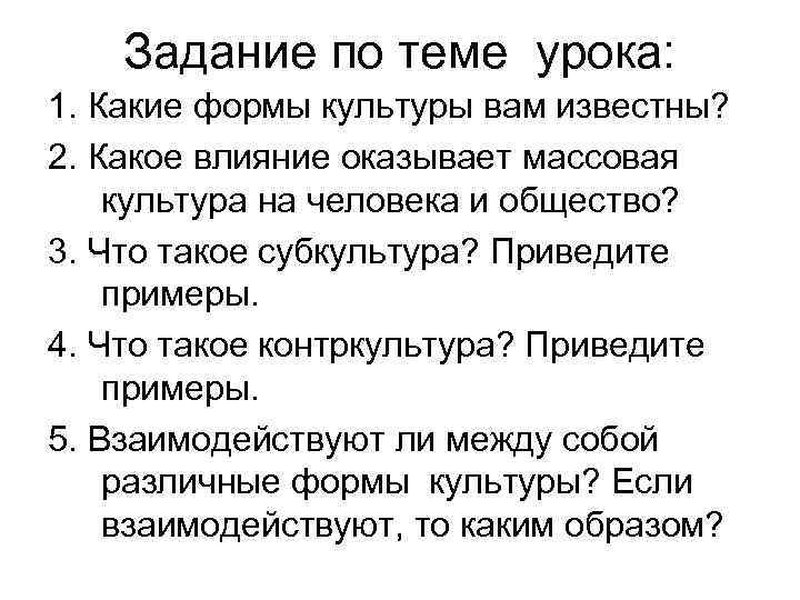 Задание по теме урока: 1. Какие формы культуры вам известны? 2. Какое влияние оказывает