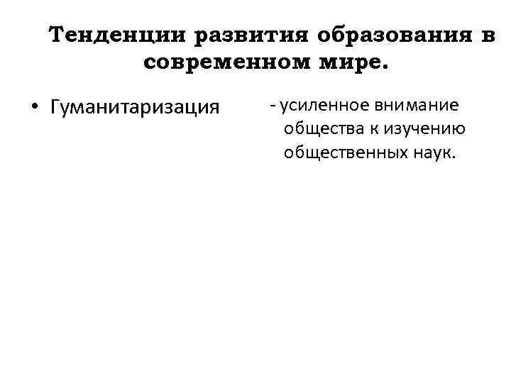 Тенденции развития образования в современном мире. • Гуманитаризация - усиленное внимание общества к изучению