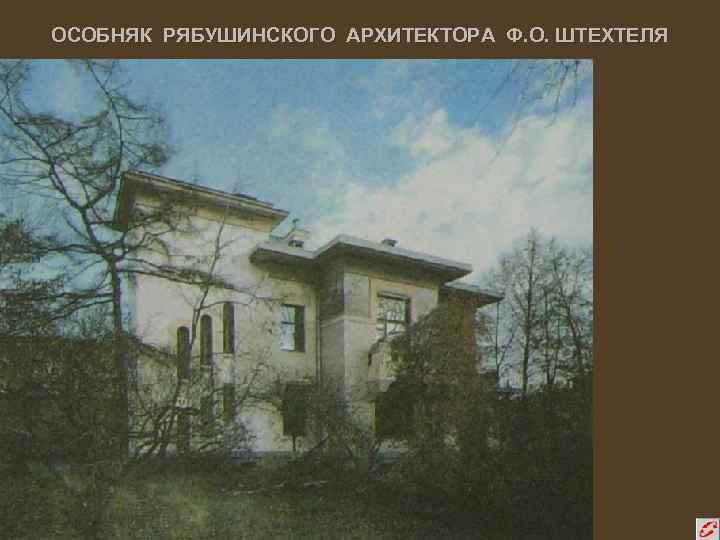 ОСОБНЯК РЯБУШИНСКОГО АРХИТЕКТОРА Ф. О. ШТЕХТЕЛЯ 