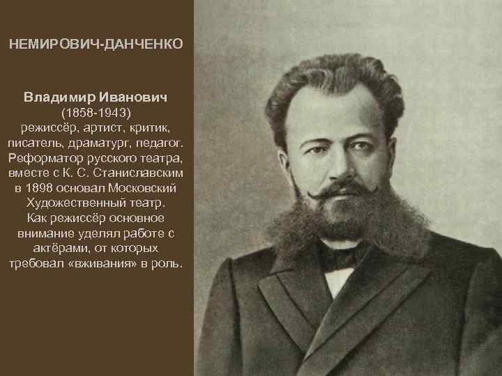 НЕМИРОВИЧ-ДАНЧЕНКО Владимир Иванович (1858 -1943) режиссёр, артист, критик, писатель, драматург, педагог. Реформатор русского театра,