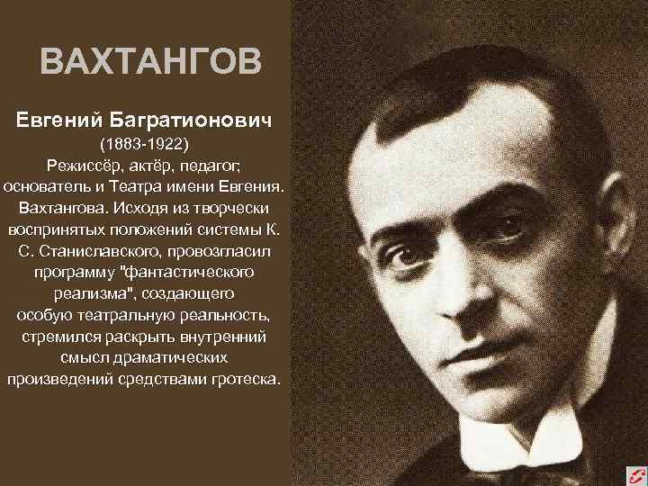 ВАХТАНГОВ Евгений Багратионович (1883 -1922) Режиссёр, актёр, педагог; основатель и Театра имени Евгения. Вахтангова.
