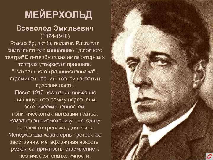МЕЙЕРХОЛЬД Всеволод Эмильевич (1874 -1940) Режиссёр, актёр, педагог. Развивал символистскую концепцию 