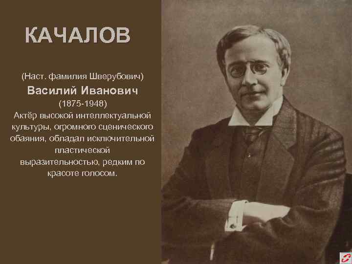КАЧАЛОВ (Наст. фамилия Шверубович) Василий Иванович (1875 -1948) Актёр высокой интеллектуальной культуры, огромного сценического