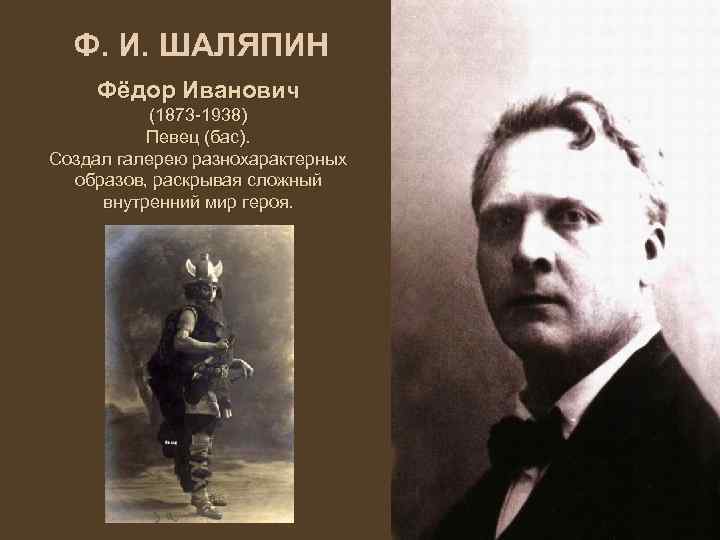 Ф. И. ШАЛЯПИН Фёдор Иванович (1873 -1938) Певец (бас). Создал галерею разнохарактерных образов, раскрывая
