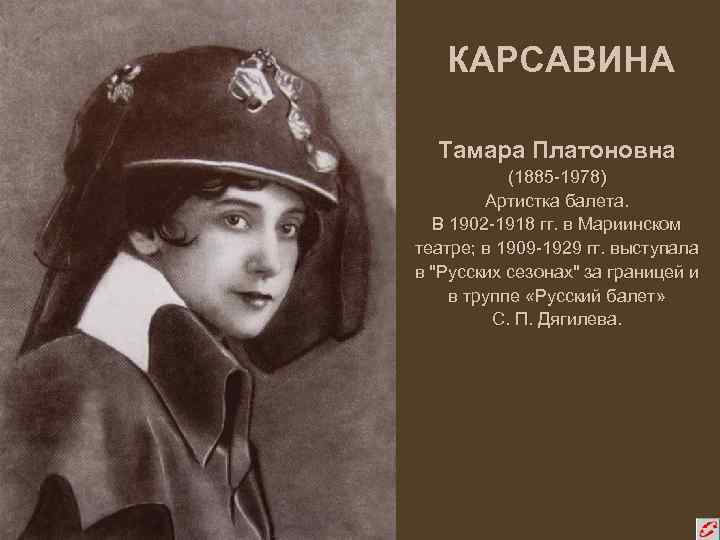 КАРСАВИНА Тамара Платоновна (1885 -1978) Артистка балета. В 1902 -1918 гг. в Мариинском театре;
