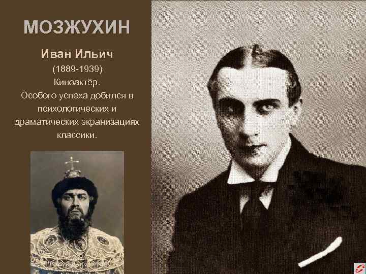 МОЗЖУХИН Иван Ильич (1889 -1939) Киноактёр. Особого успеха добился в психологических и драматических экранизациях