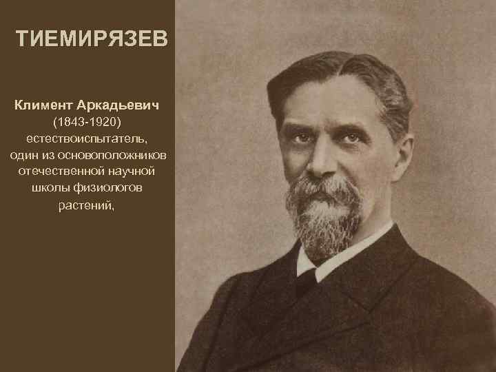 ТИЕМИРЯЗЕВ Климент Аркадьевич (1843 -1920) естествоиспытатель, один из основоположников отечественной научной школы физиологов растений,