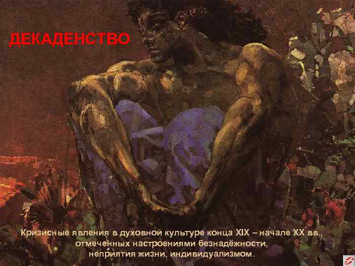 ДЕКАДЕНСТВО Кризисные явления в духовной культуре конца XIX – начале XX вв. , отмеченных