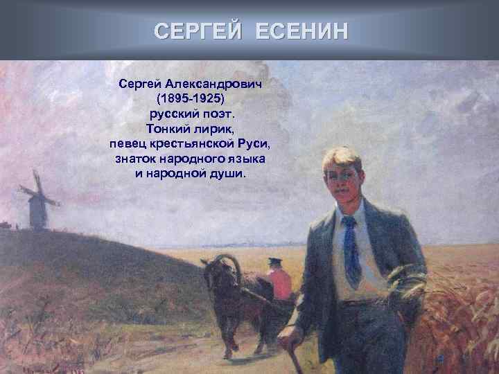 СЕРГЕЙ ЕСЕНИН Сергей Александрович (1895 -1925) русский поэт. Тонкий лирик, певец крестьянской Руси, знаток