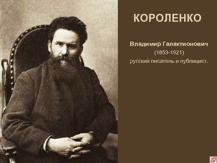 КОРОЛЕНКО Владимир Галактионович (1853 -1921) русский писатель и публицист. 