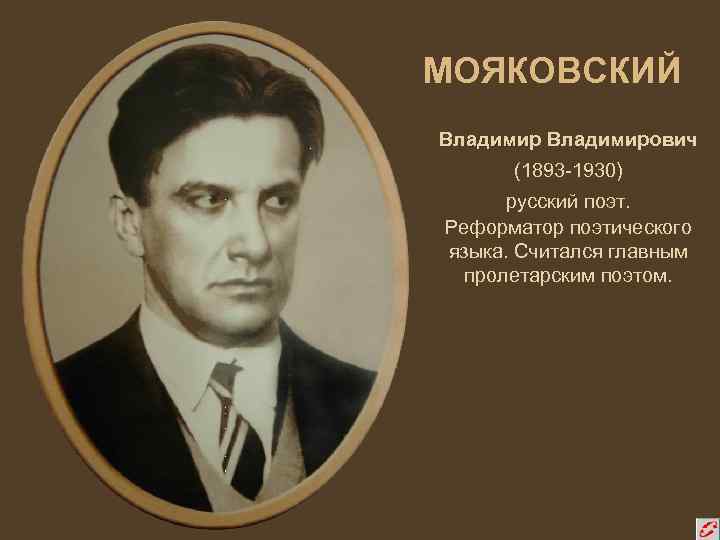 МОЯКОВСКИЙ Владимирович адими (1893 -1930) русский поэт. Реформатор поэтического языка. Считался главным пролетарским поэтом.