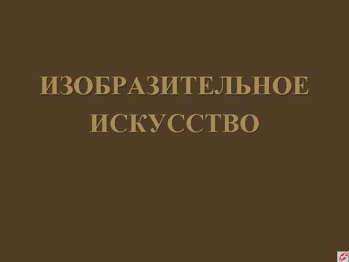 ИЗОБРАЗИТЕЛЬНОЕ ИСКУССТВО 