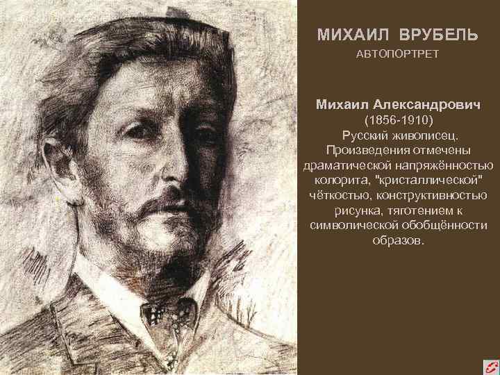МИХАИЛ ВРУБЕЛЬ АВТОПОРТРЕТ Михаил Александрович (1856 -1910) Русский живописец. Произведения отмечены драматической напряжённостью колорита,