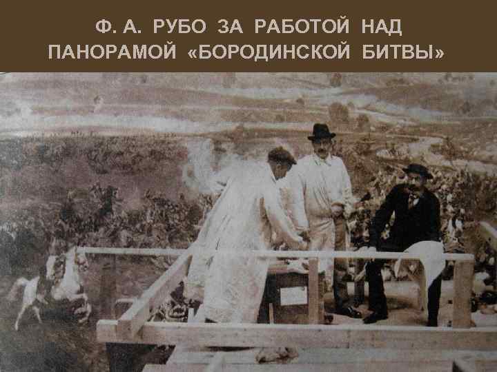 Ф. А. РУБО ЗА РАБОТОЙ НАД ПАНОРАМОЙ «БОРОДИНСКОЙ БИТВЫ» 