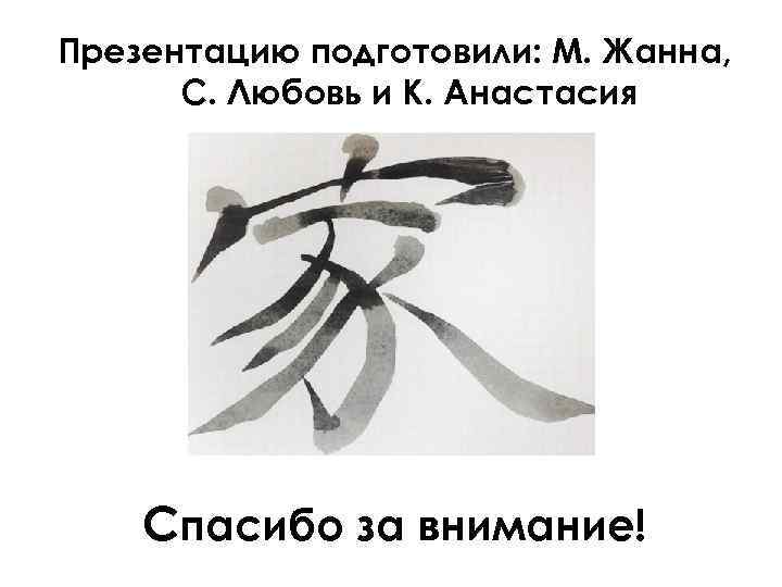 Презентацию подготовили: М. Жанна, С. Любовь и К. Анастасия Спасибо за внимание! 