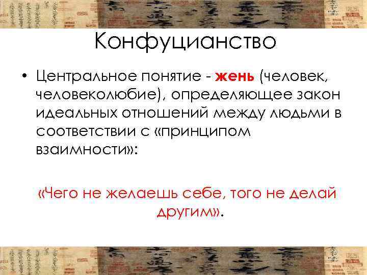 Конфуцианство • Центральное понятие - жень (человек, человеколюбие), определяющее закон идеальных отношений между людьми