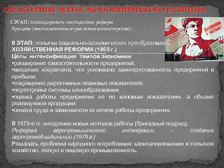 ХАРАКТЕРНЫЕ ЧЕРТЫ ЭКОНОМИИЧЕСКОГО РАЗВИТИЯ І ЭТАП: ликвидировать последствия реформ Хрущева (восстановлены отраслевые министерства); ІІ