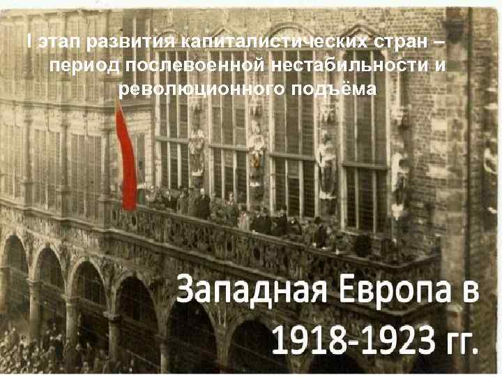 І этап развития капиталистических стран – период послевоенной нестабильности и революционного подъёма 