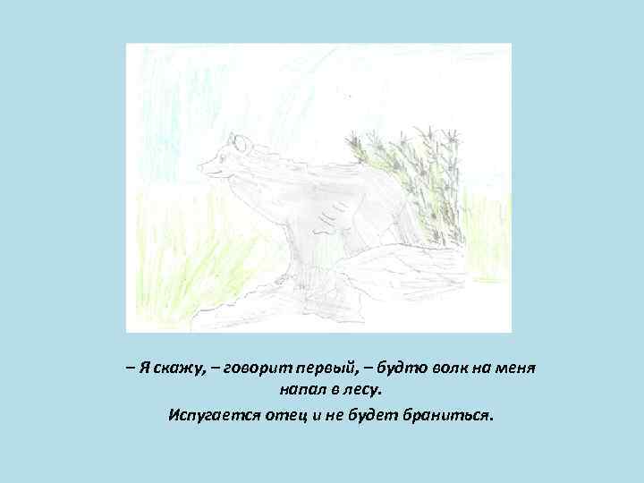 – Я скажу, – говорит первый, – будто волк на меня напал в лесу.