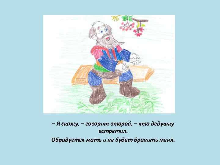 – Я скажу, – говорит второй, – что дедушку встретил. Обрадуется мать и не