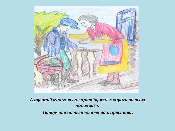 А третий мальчик как пришёл, так с порога во всём повинился. Поворчала на него