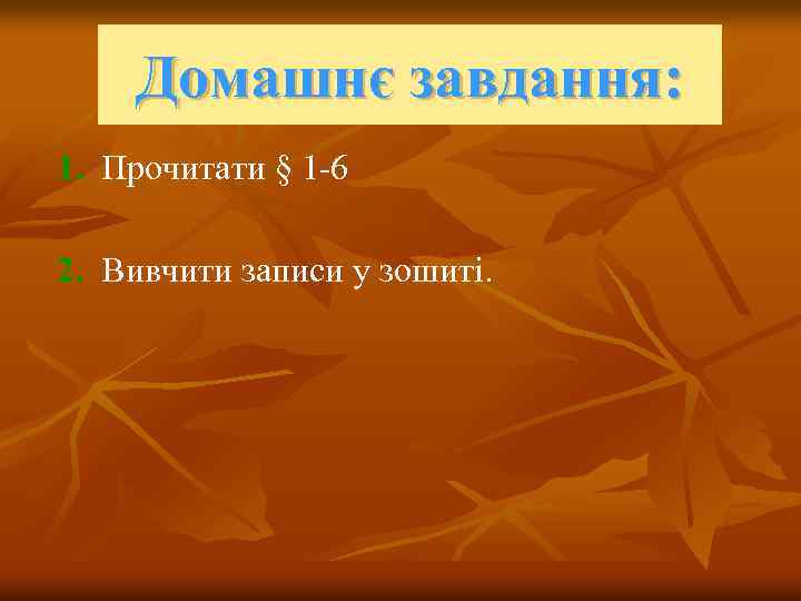 Домашнє завдання: 1. Прочитати § 1 -6 2. Вивчити записи у зошиті. 