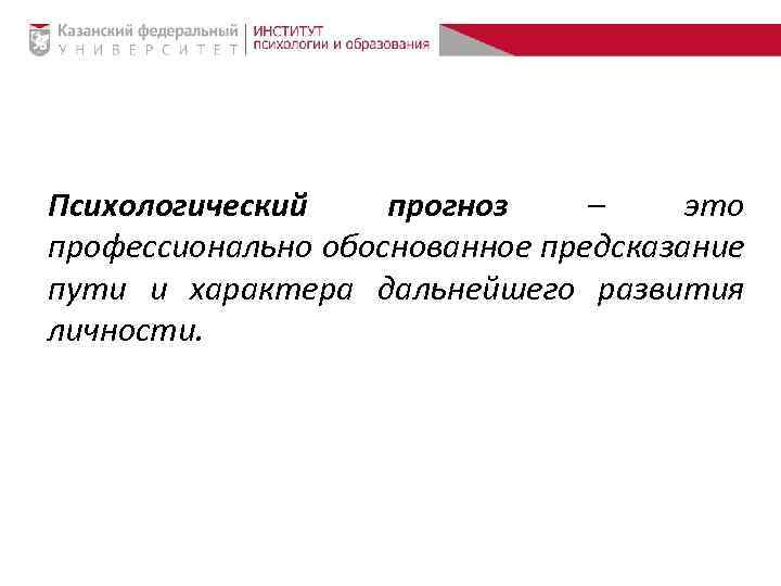 Психологический прогноз – это профессионально обоснованное предсказание пути и характера дальнейшего развития личности. 