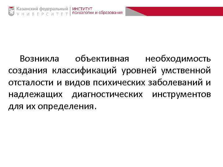 Возникла объективная необходимость создания классификаций уровней умственной отсталости и видов психических заболеваний и надлежащих