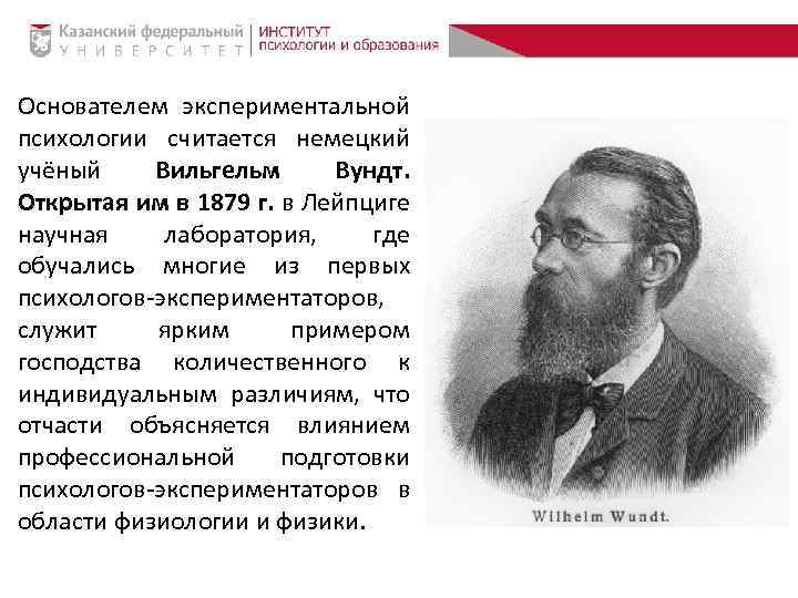 Основателем экспериментальной психологии считается немецкий учёный Вильгельм Вундт. Открытая им в 1879 г. в