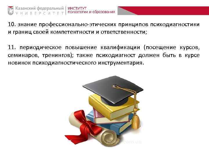 10. знание профессионально-этических принципов психодиагностики и границ своей компетентности и ответственности; 11. периодическое повышение