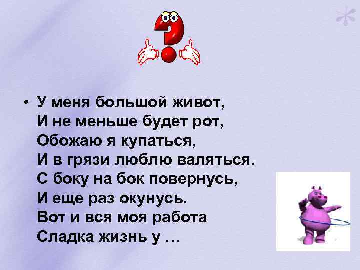  • У меня большой живот, И не меньше будет рот, Обожаю я купаться,