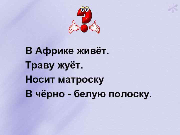 В Африке живёт. Траву жуёт. Носит матроску В чёрно - белую полоску. 