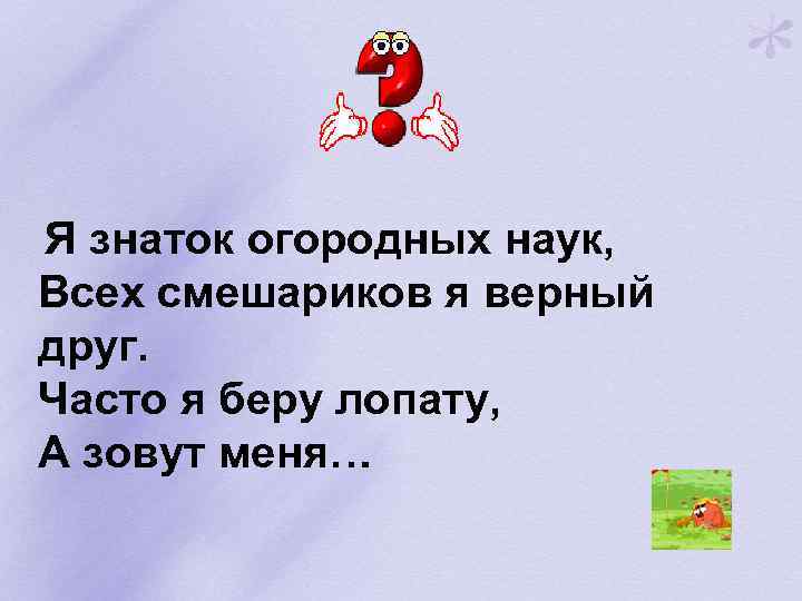  Я знаток огородных наук, Всех смешариков я верный друг. Часто я беру лопату,