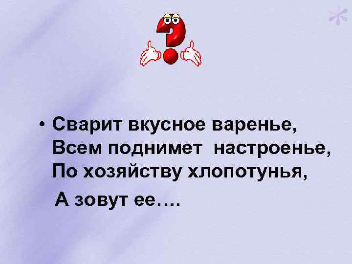  • Сварит вкусное варенье, Всем поднимет настроенье, По хозяйству хлопотунья, А зовут ее….