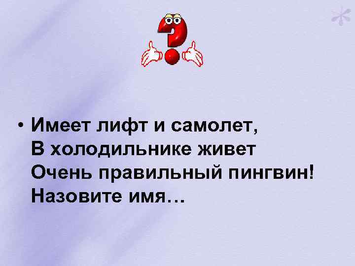  • Имеет лифт и самолет, В холодильнике живет Очень правильный пингвин! Назовите имя…