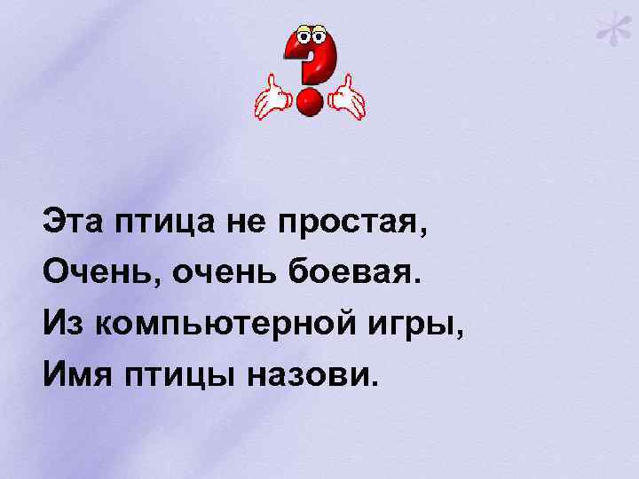Эта птица не простая, Очень, очень боевая. Из компьютерной игры, Имя птицы назови. 