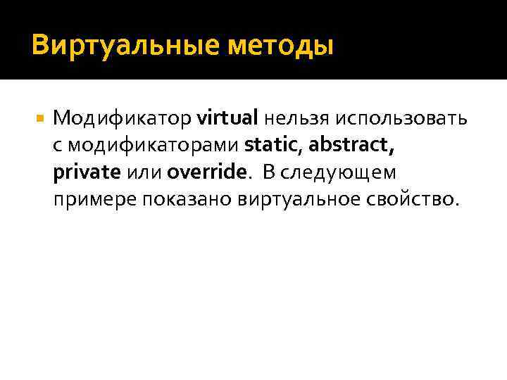 Виртуальные методы Модификатор virtual нельзя использовать с модификаторами static, abstract, private или override. В