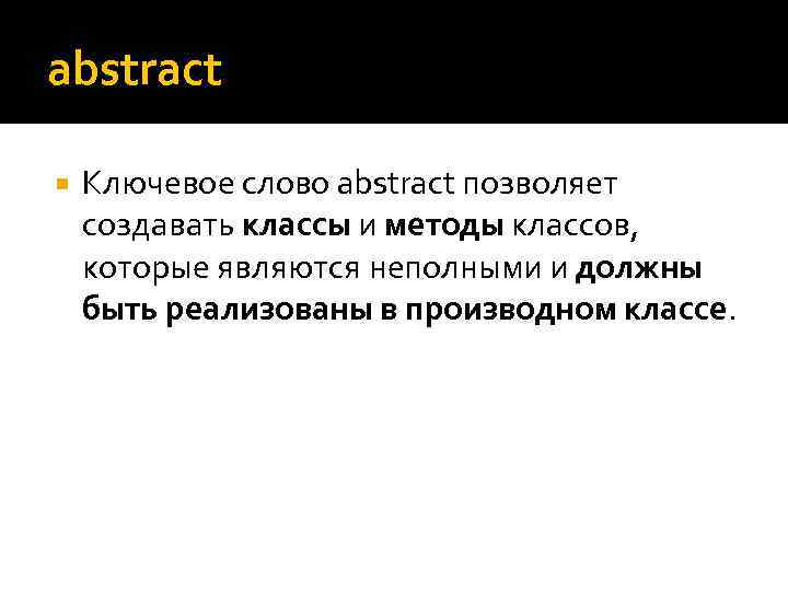 abstract Ключевое слово abstract позволяет создавать классы и методы классов, которые являются неполными и
