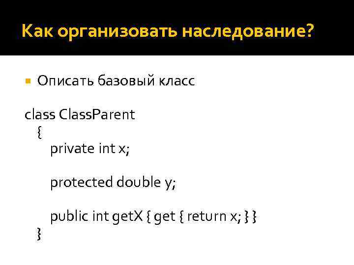 Как организовать наследование? Описать базовый класс class Class. Parent { private int x; protected