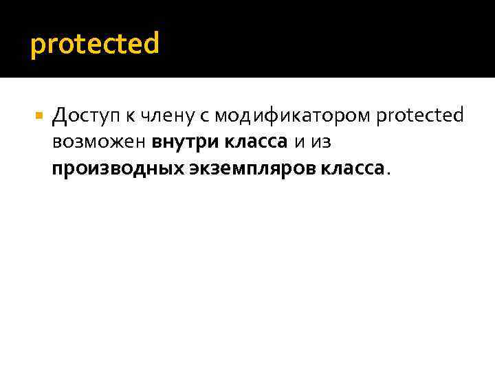 protected Доступ к члену с модификатором protected возможен внутри класса и из производных экземпляров