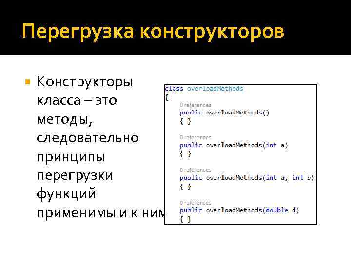 Перегрузка конструкторов Конструкторы класса – это методы, следовательно принципы перегрузки функций применимы и к