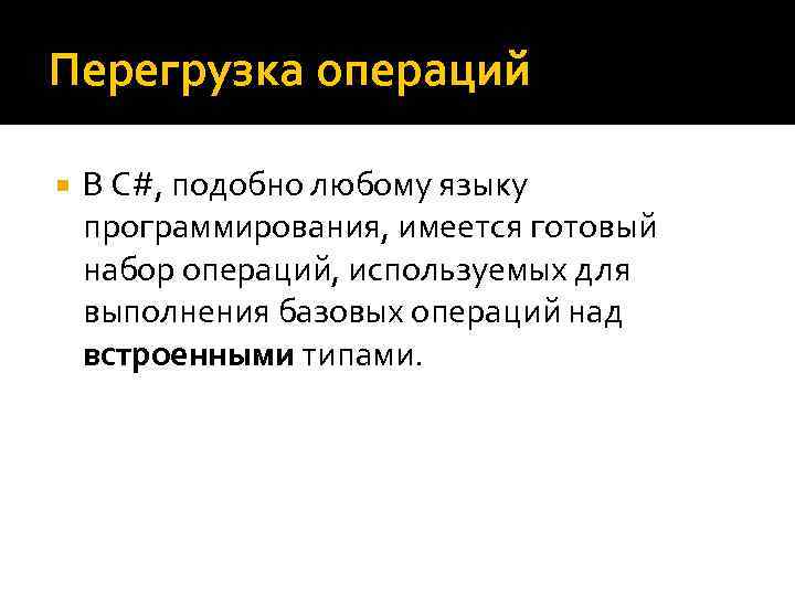 Перегрузка операций В C#, подобно любому языку программирования, имеется готовый набор операций, используемых для